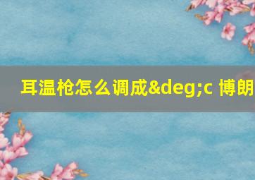 耳温枪怎么调成°c 博朗